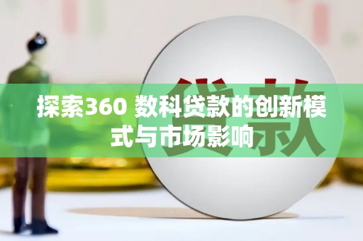 鹿谷探索360 数科贷款的创新模式与市场影响