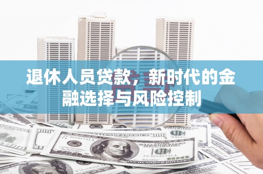 鹿谷退休人员贷款，新时代的金融选择与风险控制