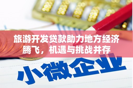 鹿谷旅游开发贷款助力地方经济腾飞，机遇与挑战并存
