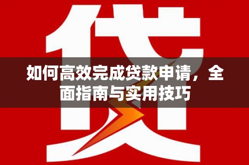 鹿谷如何高效完成贷款申请，全面指南与实用技巧