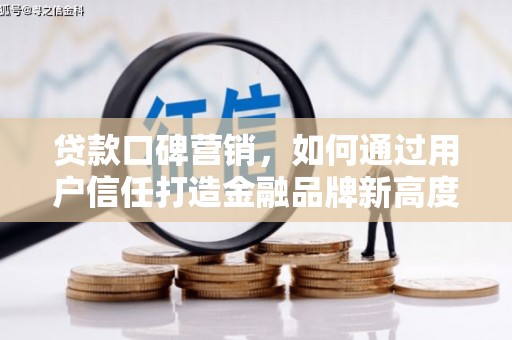 鹿谷贷款口碑营销，如何通过用户信任打造金融品牌新高度