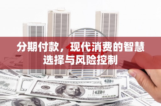 鹿谷分期付款，现代消费的智慧选择与风险控制