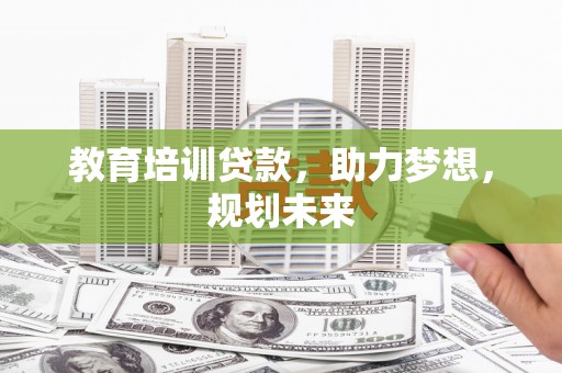 鹿谷教育培训贷款，助力梦想，规划未来