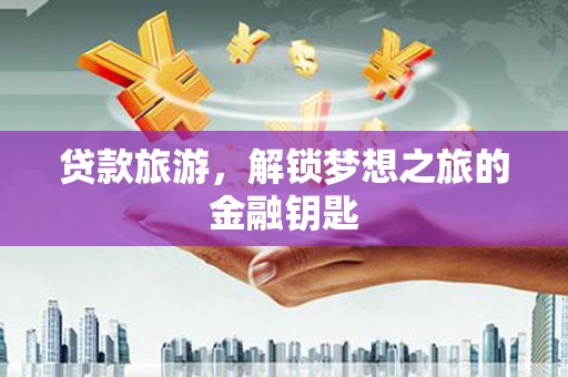 鹿谷贷款旅游，解锁梦想之旅的金融钥匙