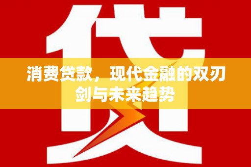 鹿谷消费贷款，现代金融的双刃剑与未来趋势