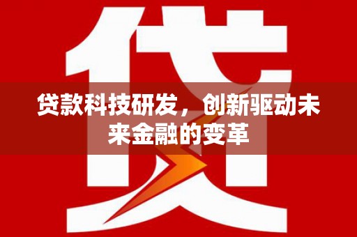 鹿谷贷款科技研发，创新驱动未来金融的变革