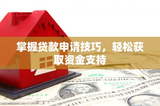 鹿谷掌握贷款申请技巧，轻松获取资金支持