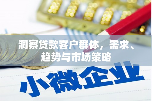 鹿谷洞察贷款客户群体，需求、趋势与市场策略