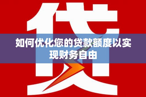 鹿谷如何优化您的贷款额度以实现财务自由