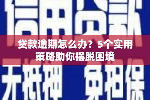 鹿谷贷款逾期怎么办？5个实用策略助你摆脱困境