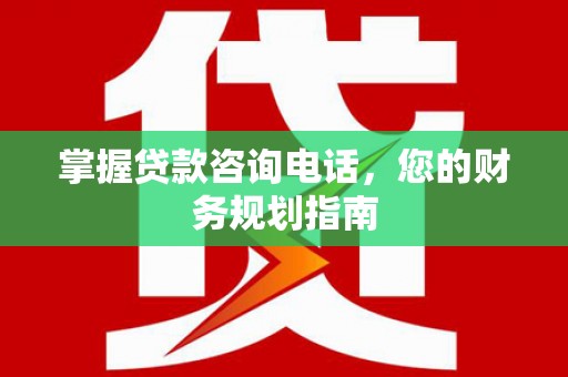 鹿谷掌握贷款咨询电话，您的财务规划指南