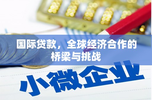 鹿谷国际贷款，全球经济合作的桥梁与挑战