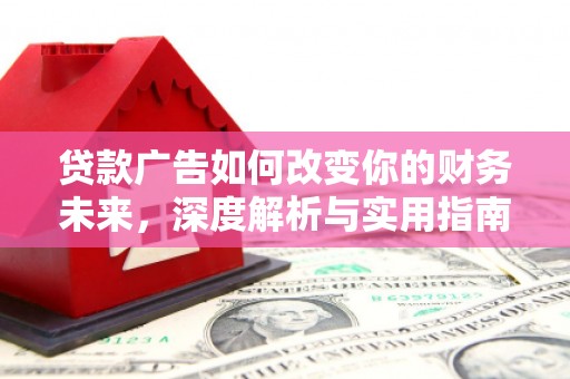 鹿谷贷款广告如何改变你的财务未来，深度解析与实用指南