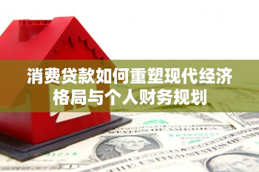 鹿谷消费贷款如何重塑现代经济格局与个人财务规划