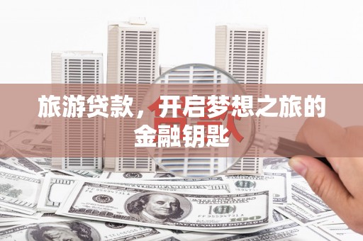 鹿谷旅游贷款，开启梦想之旅的金融钥匙