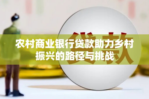 鹿谷农村商业银行贷款助力乡村振兴的路径与挑战