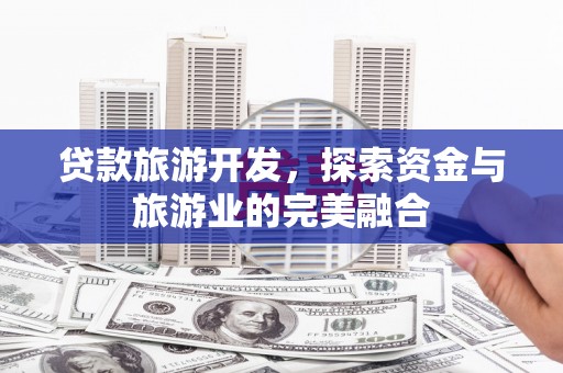 鹿谷贷款旅游开发，探索资金与旅游业的完美融合