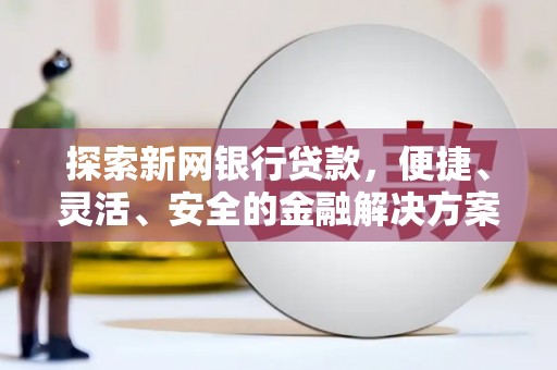 鹿谷探索新网银行贷款，便捷、灵活、安全的金融解决方案