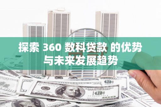 鹿谷探索 360 数科贷款 的优势与未来发展趋势