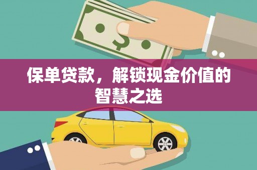 鹿谷保单贷款，解锁现金价值的智慧之选