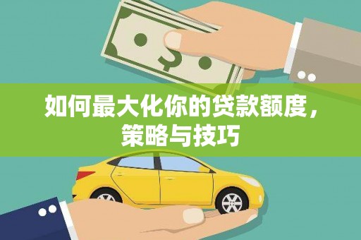 鹿谷如何最大化你的贷款额度，策略与技巧