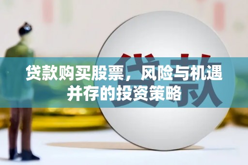 鹿谷贷款购买股票，风险与机遇并存的投资策略