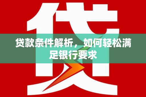 鹿谷贷款条件解析，如何轻松满足银行要求