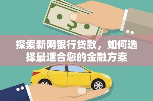 鹿谷探索新网银行贷款，如何选择最适合您的金融方案
