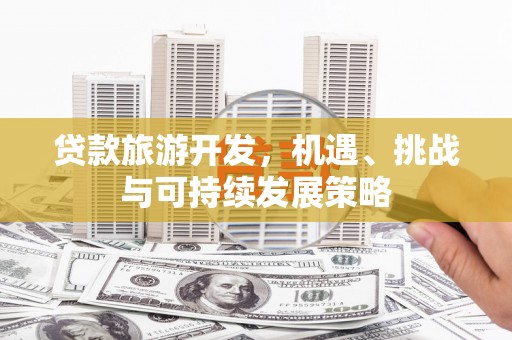 鹿谷贷款旅游开发，机遇、挑战与可持续发展策略