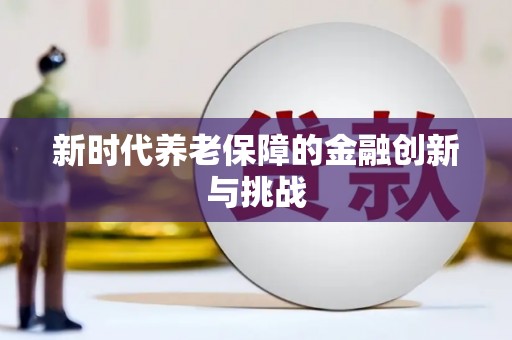 鹿谷新时代养老保障的金融创新与挑战