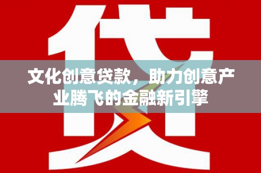 鹿谷文化创意贷款，助力创意产业腾飞的金融新引擎