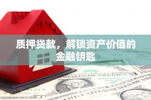 鹿谷质押贷款，解锁资产价值的金融钥匙