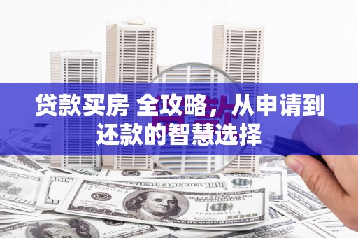 鹿谷贷款买房 全攻略，从申请到还款的智慧选择