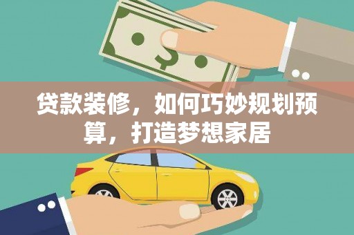 鹿谷贷款装修，如何巧妙规划预算，打造梦想家居