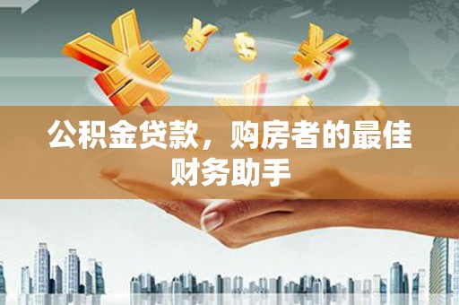 鹿谷公积金贷款，购房者的最佳财务助手
