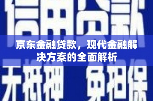 鹿谷京东金融贷款，现代金融解决方案的全面解析