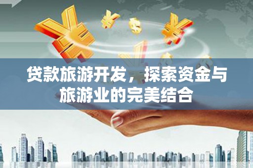 鹿谷贷款旅游开发，探索资金与旅游业的完美结合