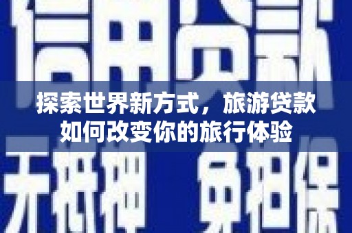 鹿谷探索世界新方式，旅游贷款如何改变你的旅行体验