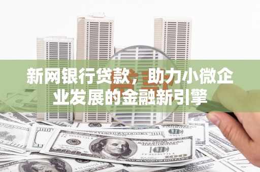 鹿谷新网银行贷款，助力小微企业发展的金融新引擎