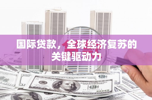鹿谷国际贷款，全球经济复苏的关键驱动力