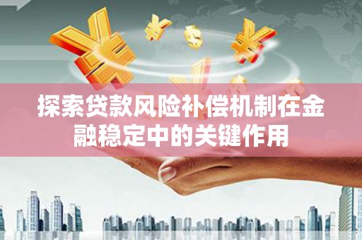鹿谷探索贷款风险补偿机制在金融稳定中的关键作用
