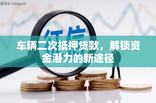 鹿谷车辆二次抵押贷款，解锁资金潜力的新途径