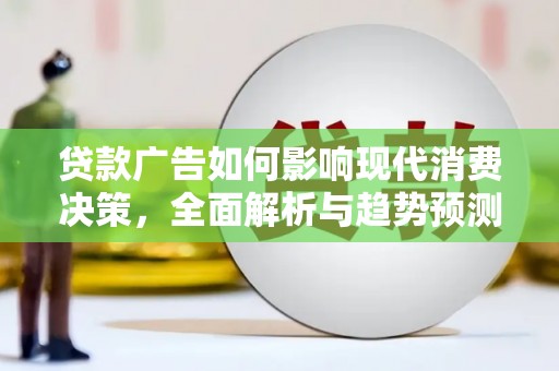 鹿谷贷款广告如何影响现代消费决策，全面解析与趋势预测