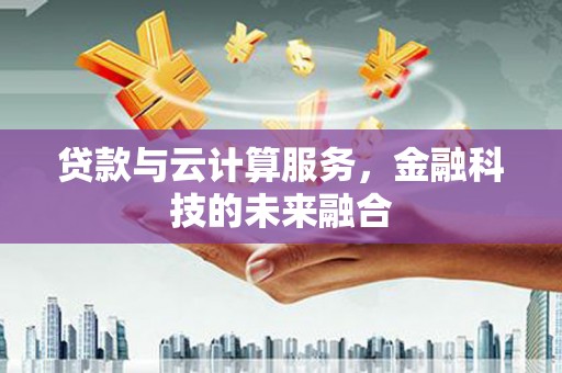 鹿谷贷款与云计算服务，金融科技的未来融合