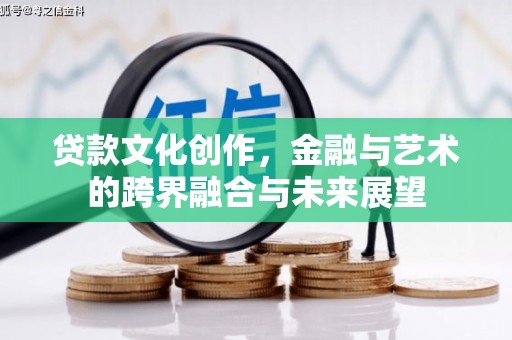 鹿谷贷款文化创作，金融与艺术的跨界融合与未来展望