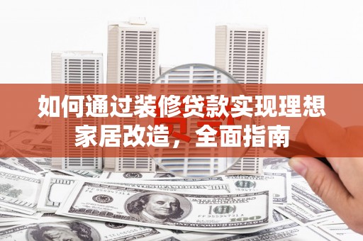 鹿谷如何通过装修贷款实现理想家居改造，全面指南