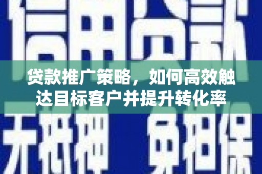 鹿谷贷款推广策略，如何高效触达目标客户并提升转化率