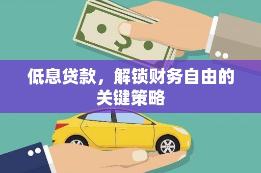鹿谷低息贷款，解锁财务自由的关键策略