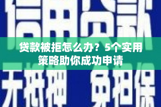 鹿谷贷款被拒怎么办？5个实用策略助你成功申请