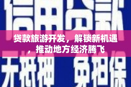 鹿谷贷款旅游开发，解锁新机遇，推动地方经济腾飞